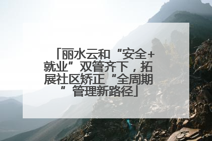 丽水云和“安全+就业”双管齐下，拓展社区矫正“全周期”管理新路径