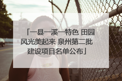 一县一溪一特色 田园风光美起来 泉州第二批建设项目名单公布