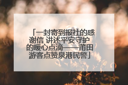 一封寄到报社的感谢信 讲述平安守护的暖心点滴——莆田游客点赞泉港民警