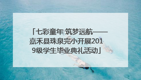 七彩童年 筑梦远航——嘉禾县珠泉完小开展2019级学生毕业典礼活动
