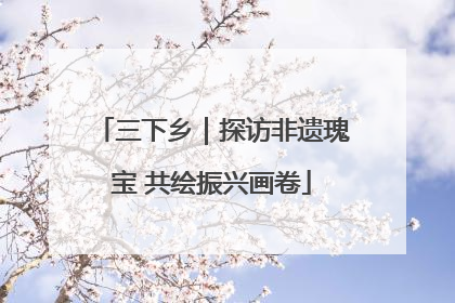 三下乡｜探访非遗瑰宝 共绘振兴画卷