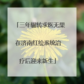 三年辗转求医无果 在济南红绘系统治疗后迎来新生