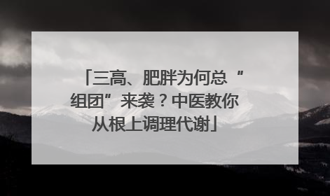 三高、肥胖为何总“组团”来袭？中医教你从根上调理代谢