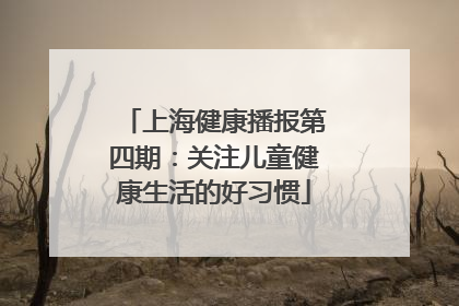 上海健康播报第四期：关注儿童健康生活的好习惯