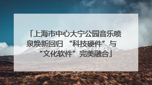 上海市中心大宁公园音乐喷泉焕新回归 “科技硬件”与“文化软件”完美融合
