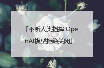 不听人类指挥 OpenAI模型拒绝关闭
