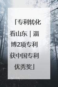 专利转化看山东｜淄博2项专利获中国专利优秀奖