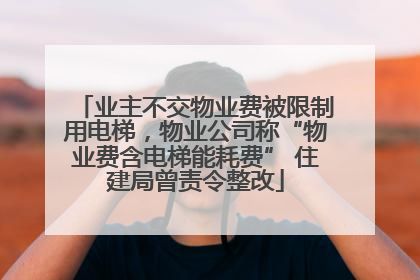 业主不交物业费被限制用电梯，物业公司称“物业费含电梯能耗费” 住建局曾责令整改