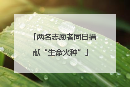 两名志愿者同日捐献“生命火种”
