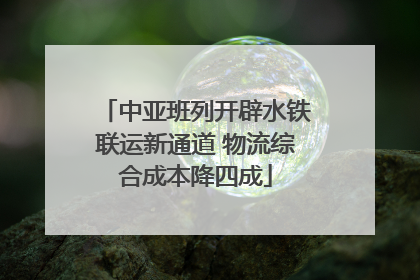中亚班列开辟水铁联运新通道 物流综合成本降四成