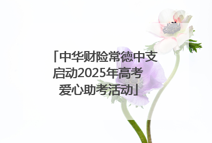 中华财险常德中支启动2025年高考爱心助考活动