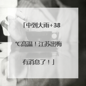中到大雨+38℃高温！江苏出梅有消息了！
