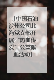 中国石油滨州公司北海党支部开展“热血传爱”公益献血活动