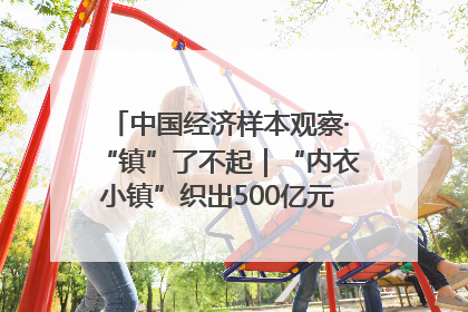 中国经济样本观察·“镇”了不起｜“内衣小镇”织出500亿元“里子产业”