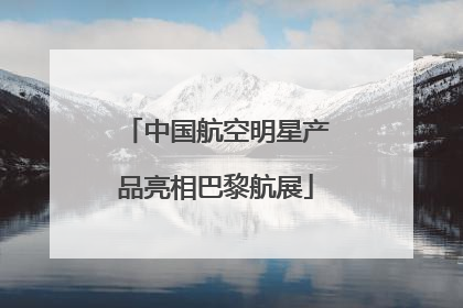中国航空明星产品亮相巴黎航展