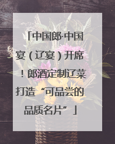 中国郎·中国宴（辽宴）开席！郎酒定制辽菜打造“可品尝的品质名片”