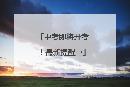 中考即将开考！最新提醒→