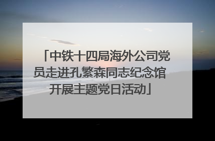 中铁十四局海外公司党员走进孔繁森同志纪念馆开展主题党日活动