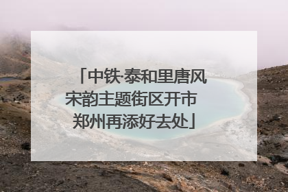 中铁·泰和里唐风宋韵主题街区开市 郑州再添好去处