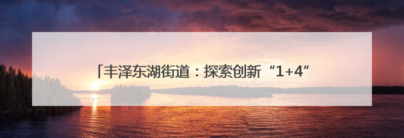 丰泽东湖街道：探索创新“1+4”工作法 助推党建引领物业管理提升