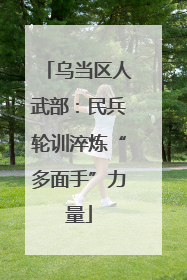 乌当区人武部：民兵轮训淬炼“多面手”力量