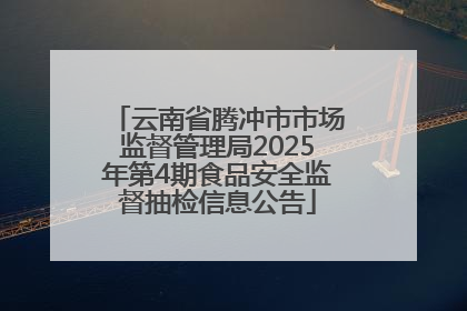 云南省腾冲市市场监督管理局2025年第4期食品安全监督抽检信息公告