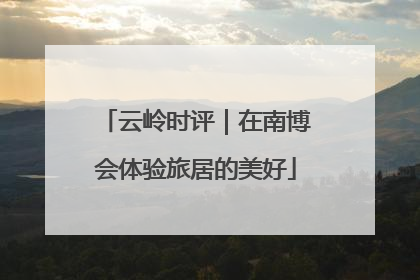 云岭时评｜在南博会体验旅居的美好