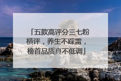 五款高评分三七粉横评，养生不踩雷，榜首品质真不低调