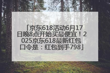京东618活动6月17日晚8点开始买最便宜！2025京东618最新红包口令是：红包到手798