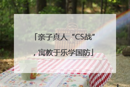 亲子真人“CS战”，寓教于乐学国防