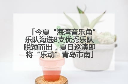 今夏“海湾音乐角”乐队海选8支优秀乐队脱颖而出，夏日巡演即将“乐动”青岛市南