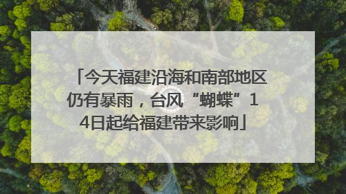 今天福建沿海和南部地区仍有暴雨，台风“蝴蝶”14日起给福建带来影响