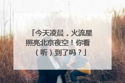 今天凌晨，火流星照亮北京夜空！你看（听）到了吗？