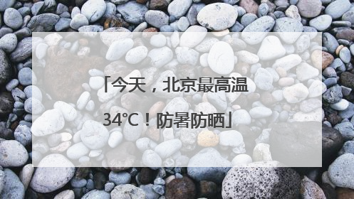 今天，北京最高温34℃！防暑防晒