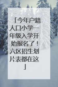 今年户籍人口小学一年级入学开始报名了！六区招生划片表都在这