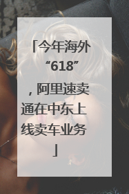 今年海外“618”，阿里速卖通在中东上线卖车业务