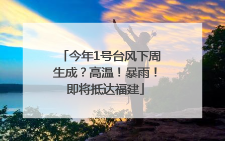 今年1号台风下周生成？高温！暴雨！即将抵达福建