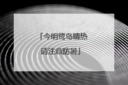 今明鹭岛晴热 请注意防暑
