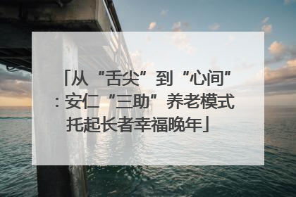 从“舌尖”到“心间”：安仁“三助”养老模式托起长者幸福晚年