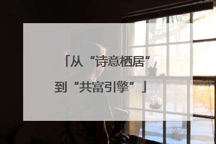 从“诗意栖居”到“共富引擎”