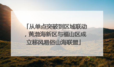 从单点突破到区域联动，黄渤海新区与福山区成立移风易俗山海联盟