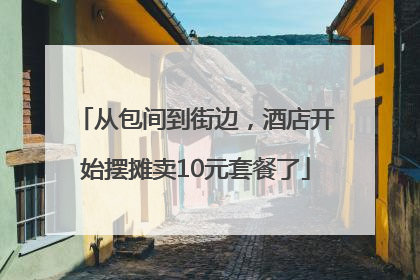 从包间到街边，酒店开始摆摊卖10元套餐了