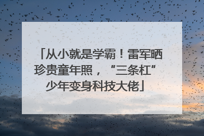 从小就是学霸！雷军晒珍贵童年照，“三条杠”少年变身科技大佬