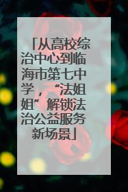 从高校综治中心到临海市第七中学，“法姐姐”解锁法治公益服务新场景