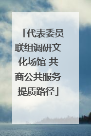代表委员联组调研文化场馆 共商公共服务提质路径