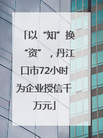 以“知”换“资”，丹江口市72小时为企业授信千万元