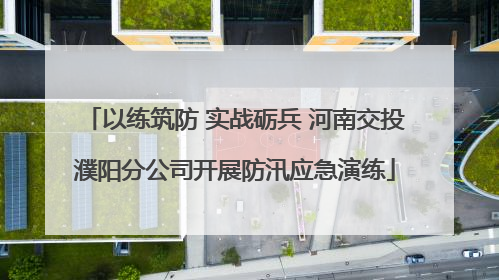 以练筑防 实战砺兵 河南交投濮阳分公司开展防汛应急演练