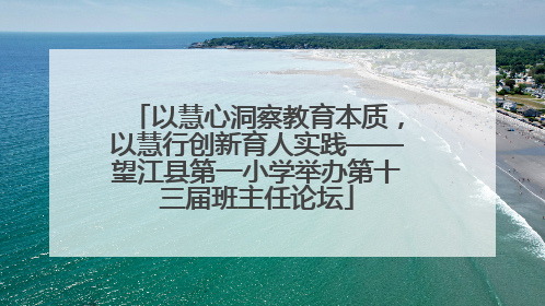 以慧心洞察教育本质，以慧行创新育人实践——望江县第一小学举办第十三届班主任论坛