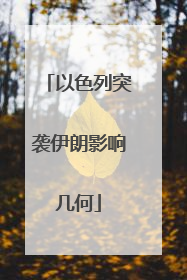 以色列突袭伊朗影响几何