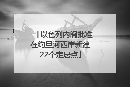 以色列内阁批准在约旦河西岸新建22个定居点